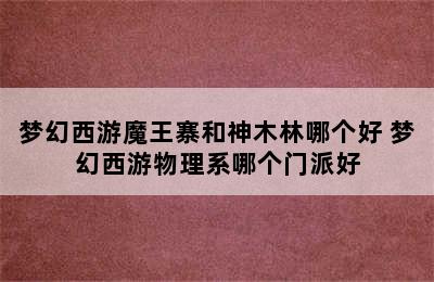 梦幻西游魔王寨和神木林哪个好 梦幻西游物理系哪个门派好